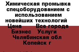 Химическая промывка спецоборудованием с использованием новейших технологий › Цена ­ 7 - Все города Бизнес » Услуги   . Челябинская обл.,Копейск г.